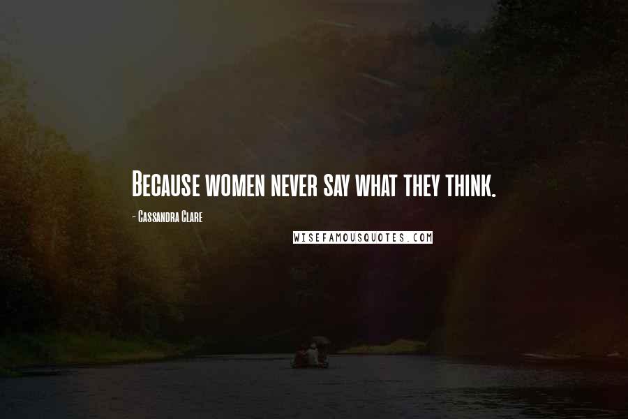 Cassandra Clare Quotes: Because women never say what they think.
