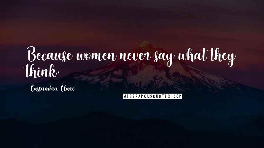 Cassandra Clare Quotes: Because women never say what they think.