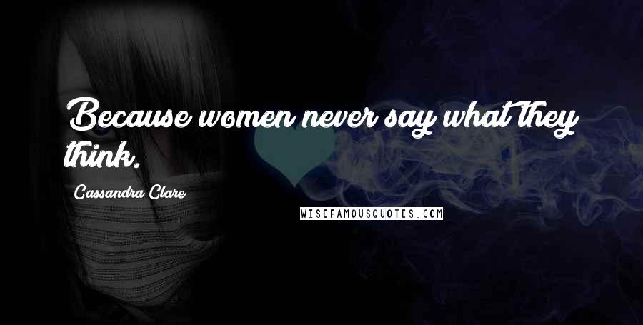 Cassandra Clare Quotes: Because women never say what they think.