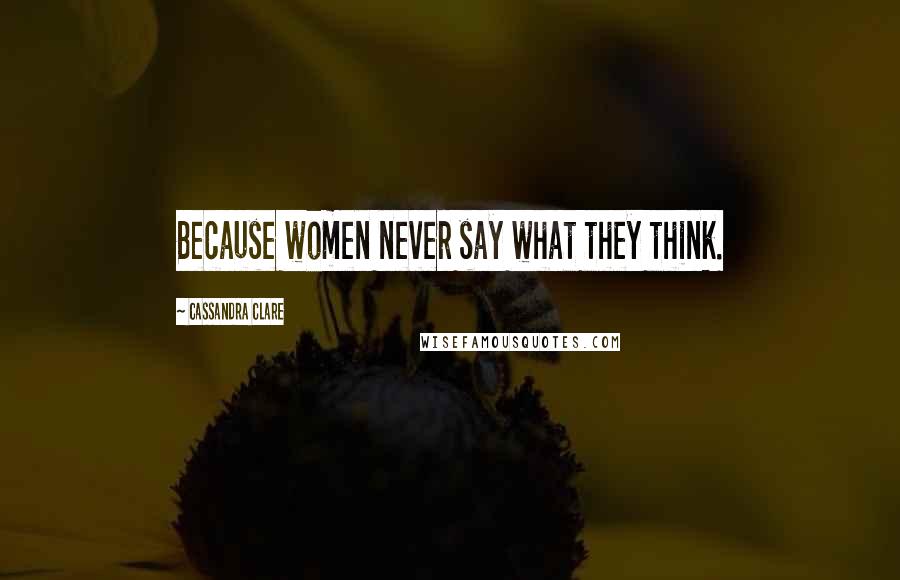 Cassandra Clare Quotes: Because women never say what they think.