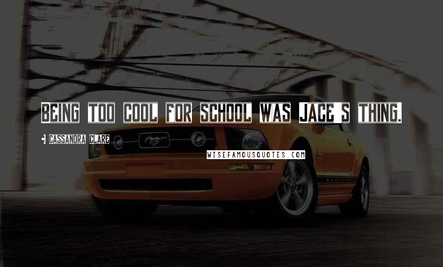 Cassandra Clare Quotes: Being too cool for school was Jace's thing.