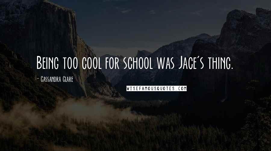 Cassandra Clare Quotes: Being too cool for school was Jace's thing.