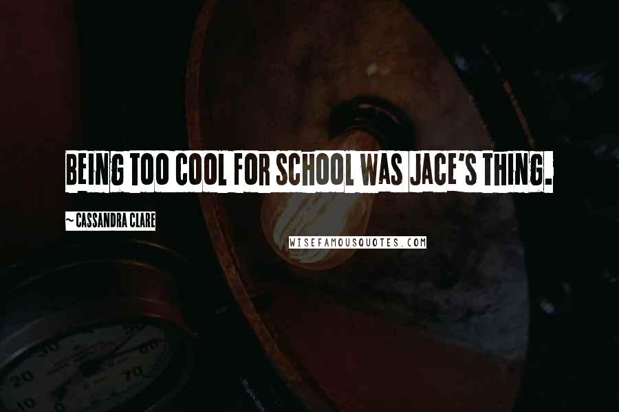 Cassandra Clare Quotes: Being too cool for school was Jace's thing.