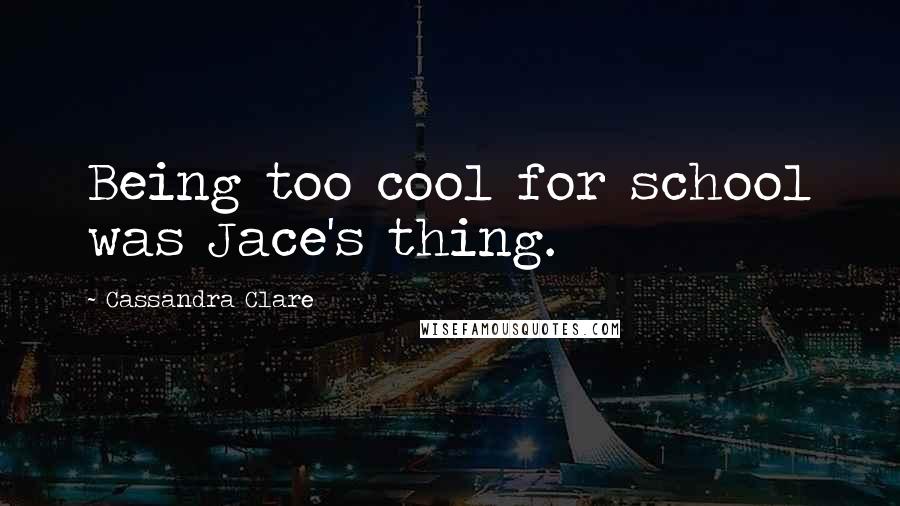 Cassandra Clare Quotes: Being too cool for school was Jace's thing.