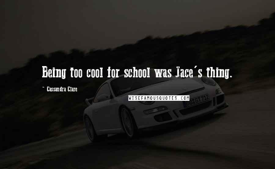 Cassandra Clare Quotes: Being too cool for school was Jace's thing.