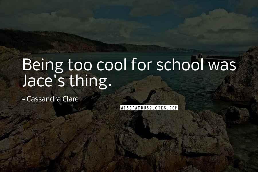 Cassandra Clare Quotes: Being too cool for school was Jace's thing.
