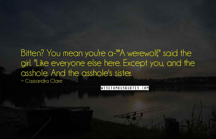 Cassandra Clare Quotes: Bitten? You mean you're a-""A werewolf," said the girl. "Like everyone else here. Except you, and the asshole. And the asshole's sister.