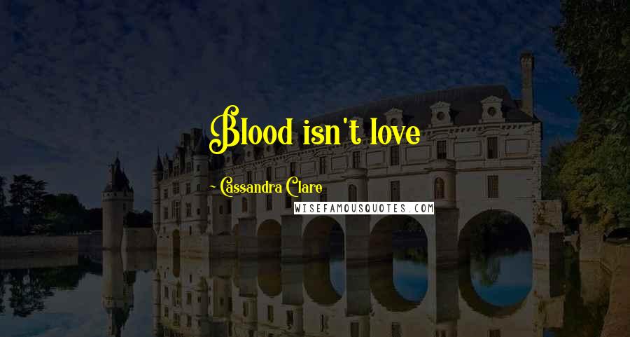 Cassandra Clare Quotes: Blood isn't love