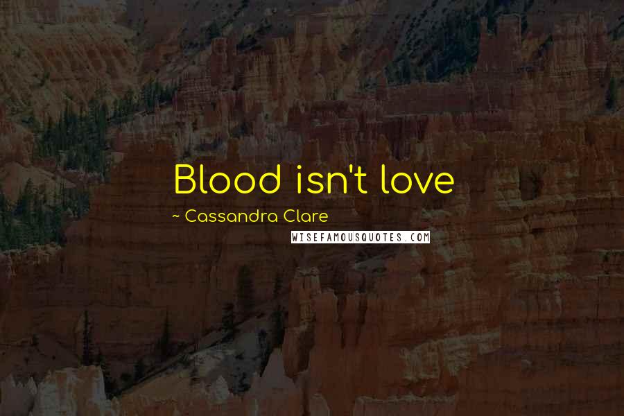 Cassandra Clare Quotes: Blood isn't love