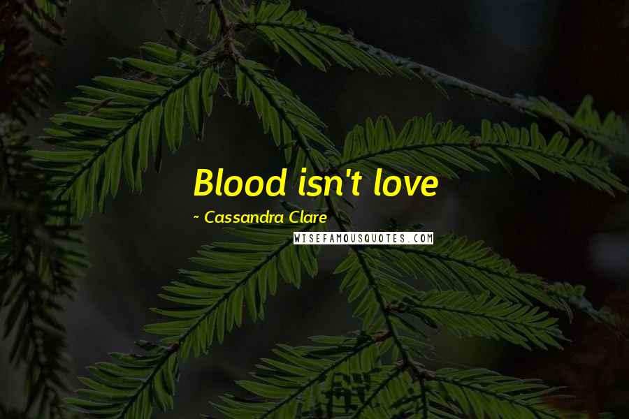 Cassandra Clare Quotes: Blood isn't love