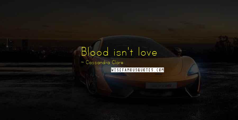 Cassandra Clare Quotes: Blood isn't love