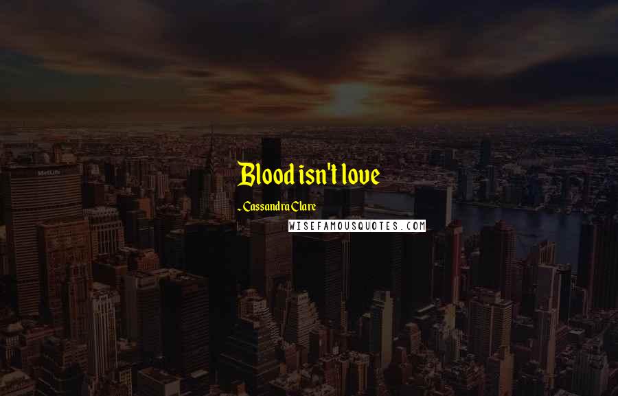 Cassandra Clare Quotes: Blood isn't love