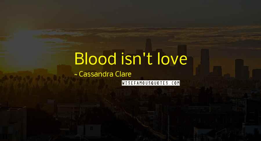 Cassandra Clare Quotes: Blood isn't love