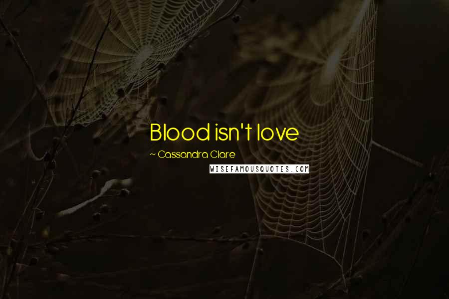 Cassandra Clare Quotes: Blood isn't love