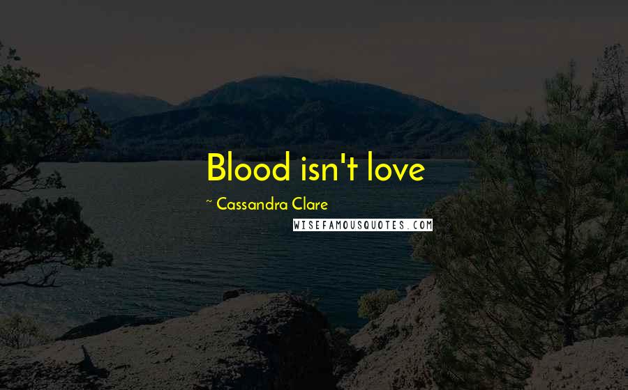 Cassandra Clare Quotes: Blood isn't love