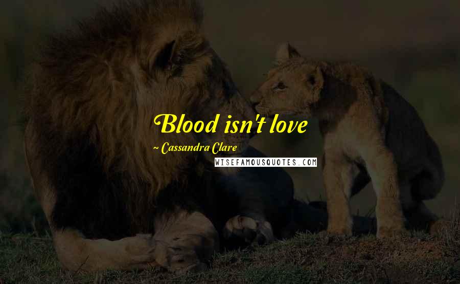 Cassandra Clare Quotes: Blood isn't love