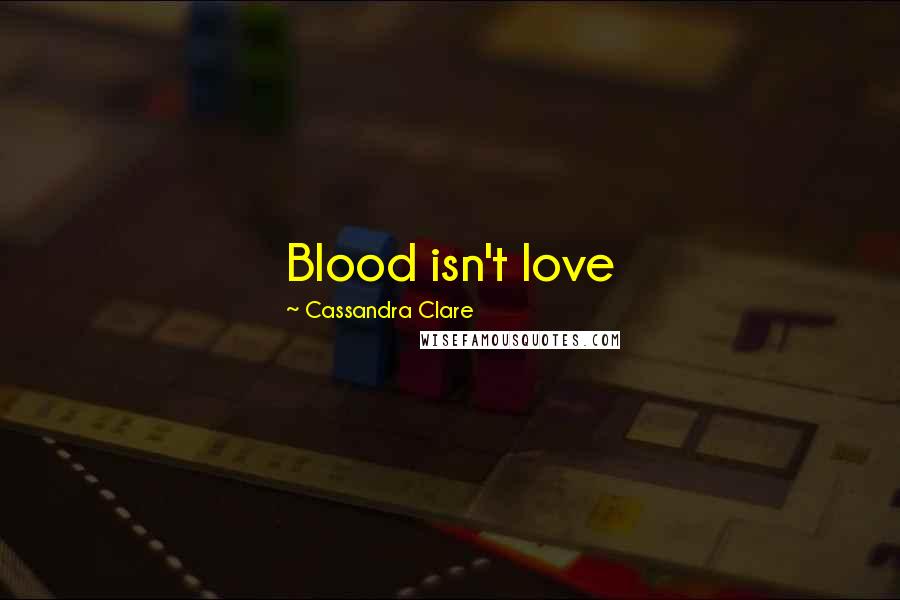 Cassandra Clare Quotes: Blood isn't love