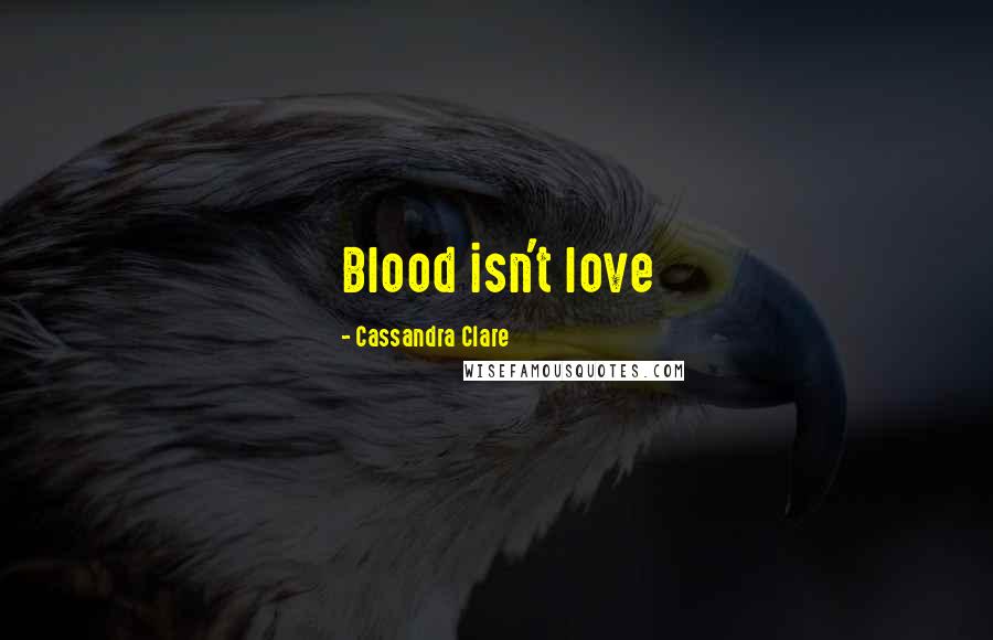 Cassandra Clare Quotes: Blood isn't love