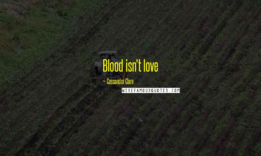 Cassandra Clare Quotes: Blood isn't love