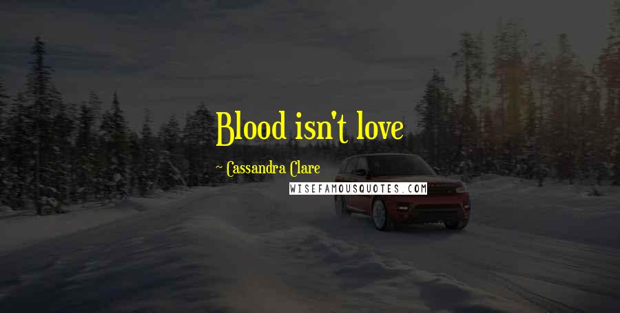 Cassandra Clare Quotes: Blood isn't love