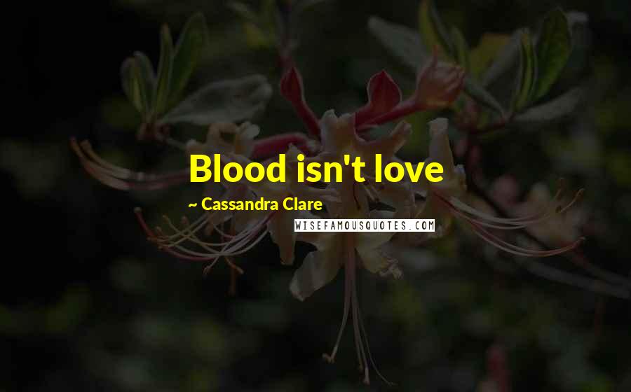 Cassandra Clare Quotes: Blood isn't love