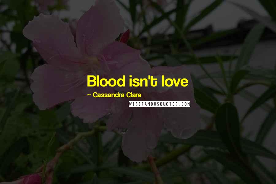 Cassandra Clare Quotes: Blood isn't love