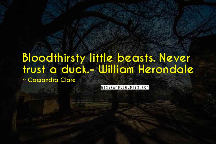 Cassandra Clare Quotes: Bloodthirsty little beasts. Never trust a duck.- William Herondale