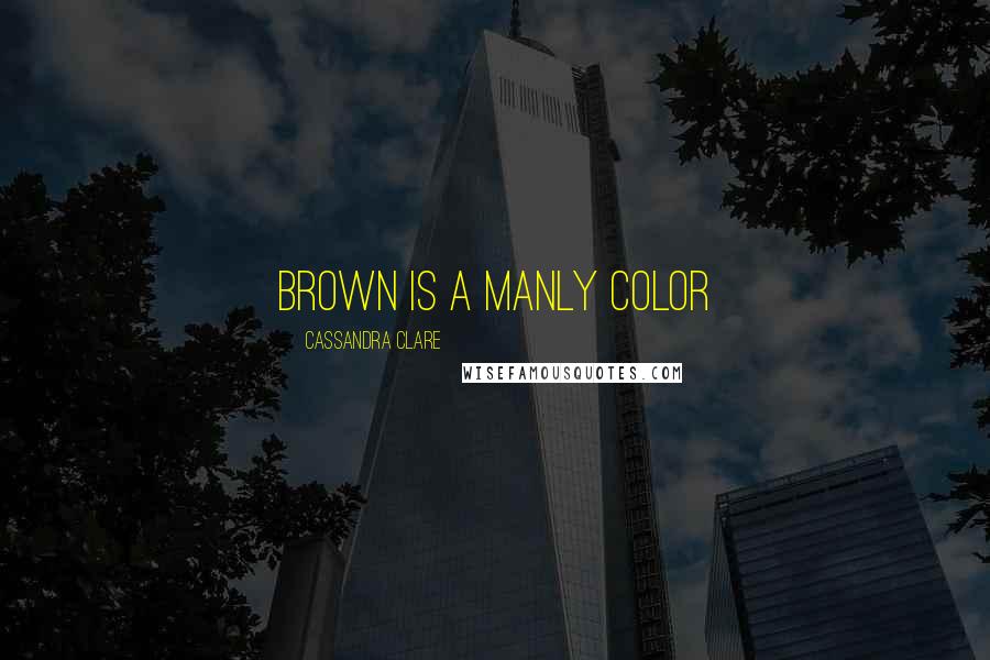 Cassandra Clare Quotes: Brown is a manly color