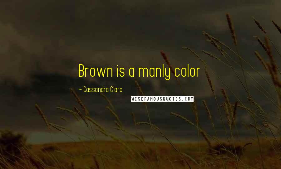 Cassandra Clare Quotes: Brown is a manly color