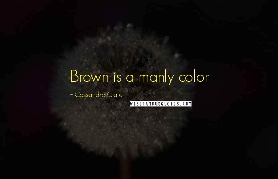 Cassandra Clare Quotes: Brown is a manly color