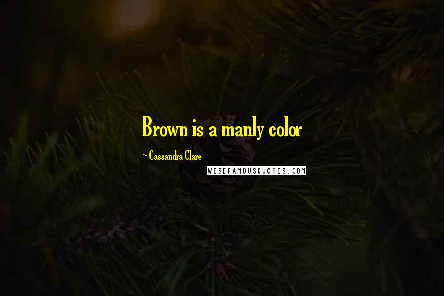 Cassandra Clare Quotes: Brown is a manly color