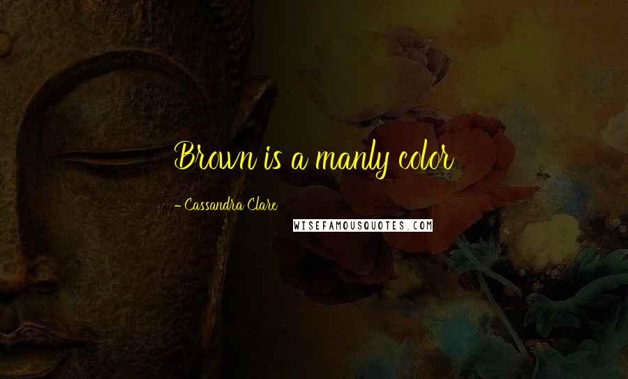 Cassandra Clare Quotes: Brown is a manly color