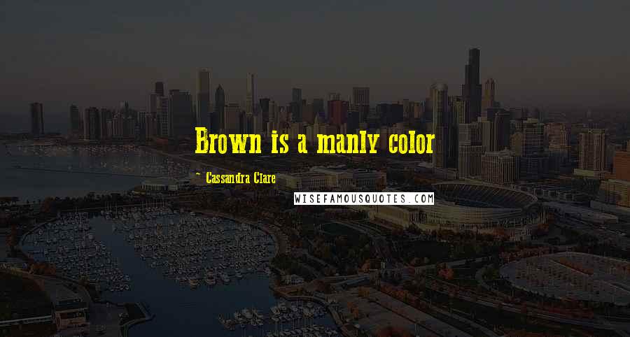 Cassandra Clare Quotes: Brown is a manly color