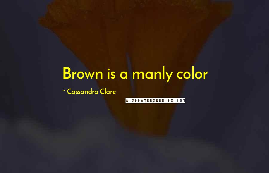 Cassandra Clare Quotes: Brown is a manly color