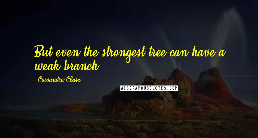 Cassandra Clare Quotes: But even the strongest tree can have a weak branch.