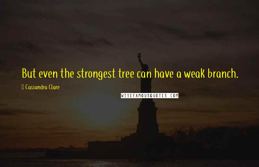 Cassandra Clare Quotes: But even the strongest tree can have a weak branch.