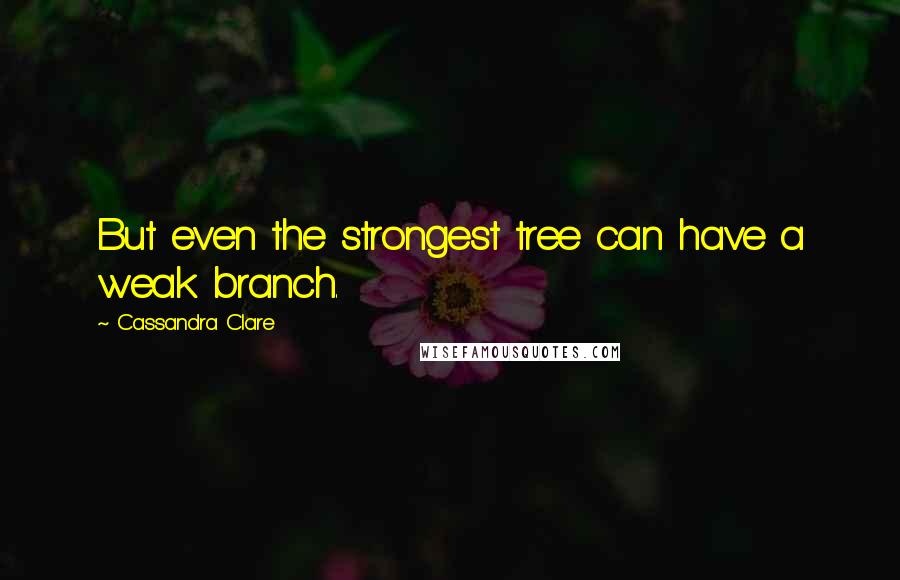 Cassandra Clare Quotes: But even the strongest tree can have a weak branch.