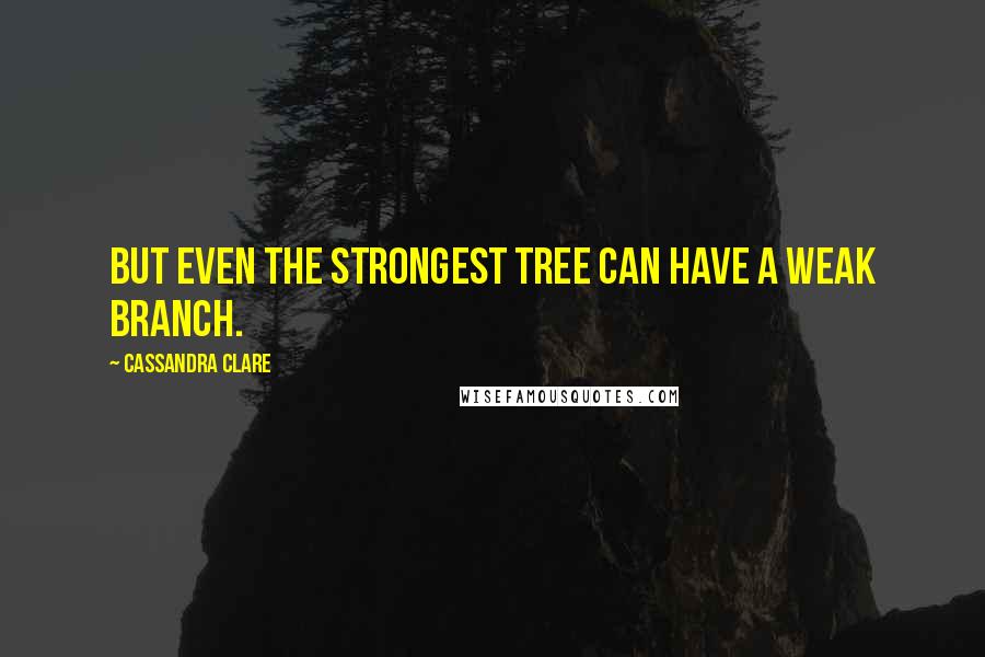 Cassandra Clare Quotes: But even the strongest tree can have a weak branch.
