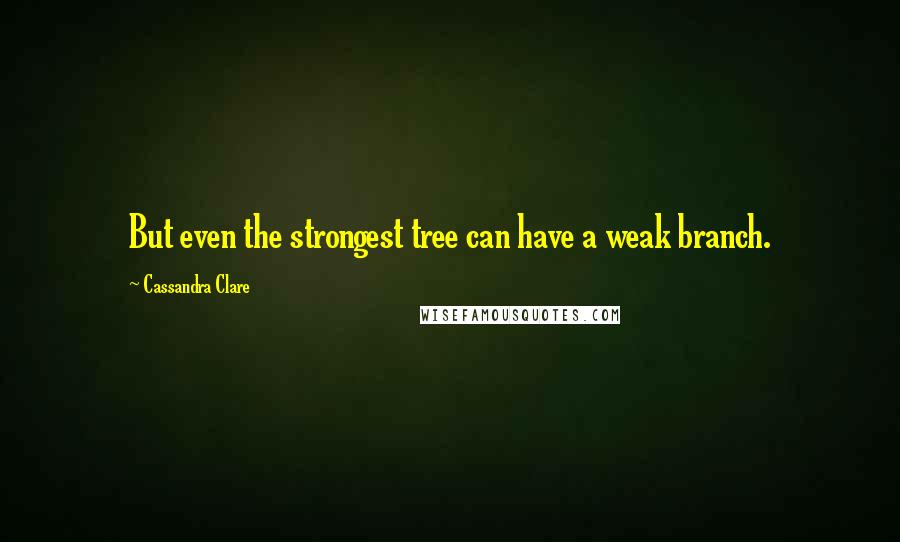 Cassandra Clare Quotes: But even the strongest tree can have a weak branch.