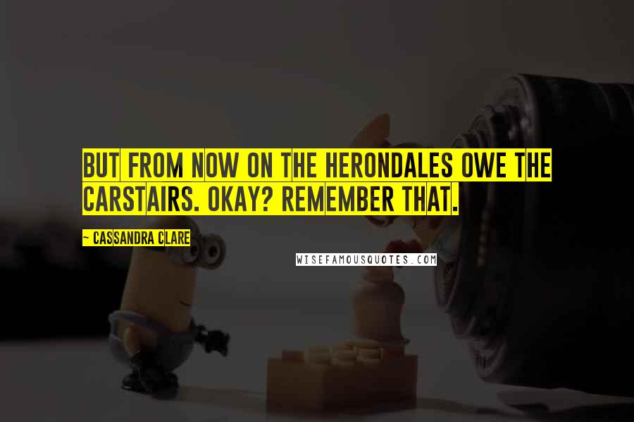 Cassandra Clare Quotes: But from now on the Herondales owe the Carstairs. Okay? Remember that.