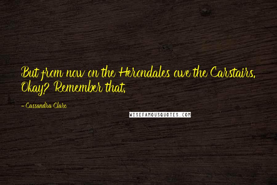 Cassandra Clare Quotes: But from now on the Herondales owe the Carstairs. Okay? Remember that.