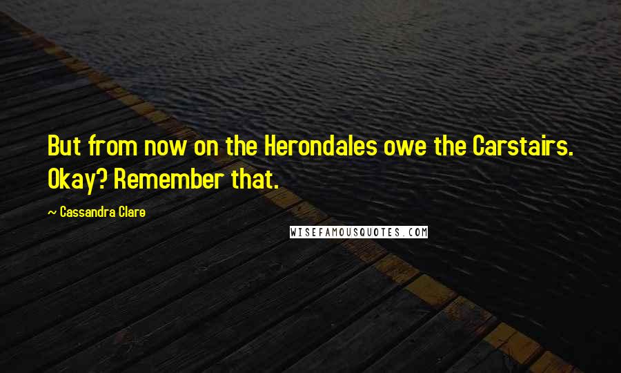 Cassandra Clare Quotes: But from now on the Herondales owe the Carstairs. Okay? Remember that.