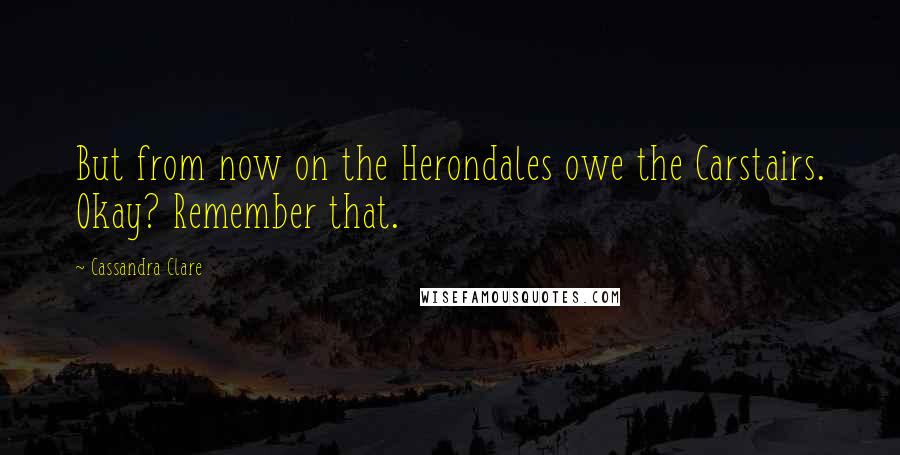 Cassandra Clare Quotes: But from now on the Herondales owe the Carstairs. Okay? Remember that.