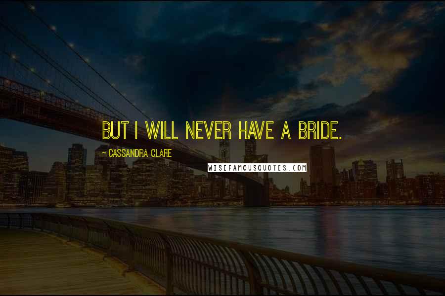 Cassandra Clare Quotes: But I will never have a bride.