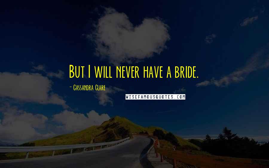 Cassandra Clare Quotes: But I will never have a bride.