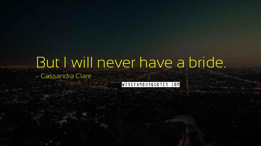 Cassandra Clare Quotes: But I will never have a bride.