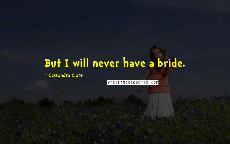 Cassandra Clare Quotes: But I will never have a bride.