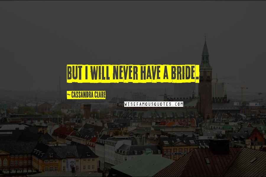 Cassandra Clare Quotes: But I will never have a bride.