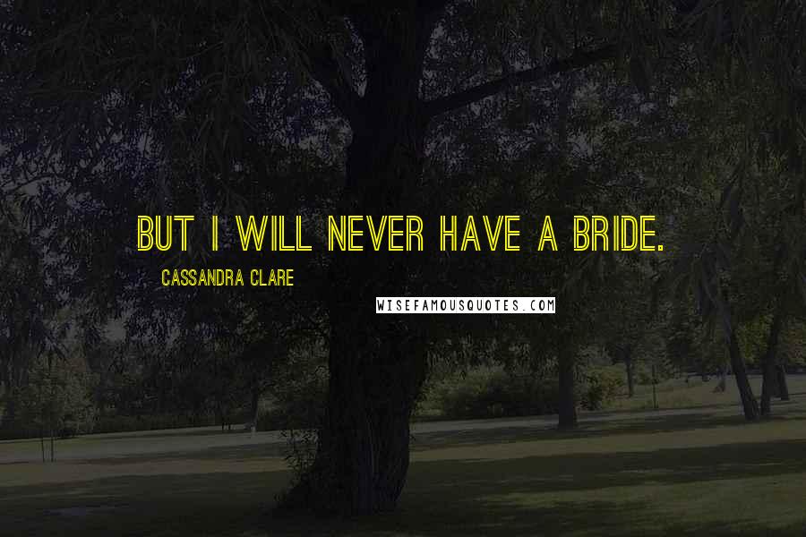 Cassandra Clare Quotes: But I will never have a bride.