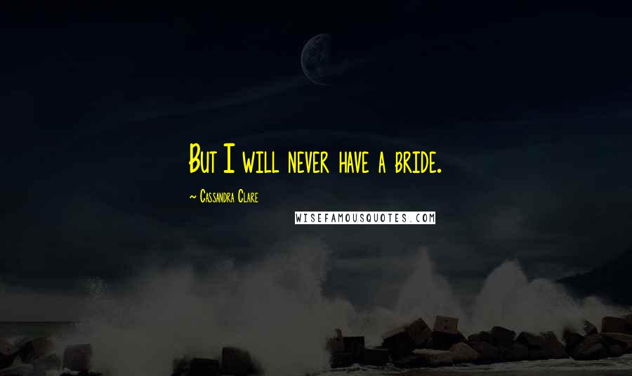 Cassandra Clare Quotes: But I will never have a bride.